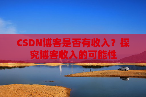 CSDN博客是否有收入?探究博客收入的可能性